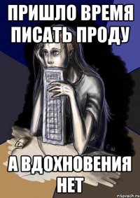 Пришло время писать проду А вдохновения нет