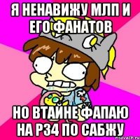 Я ненавижу МЛП и его фанатов Но втайне фапаю на р34 по сабжу