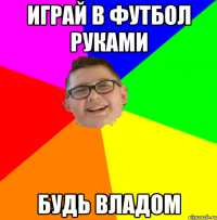 Играй в футбол руками будь Владом