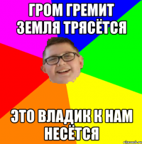Гром гремит земля трясётся это владик к нам несётся