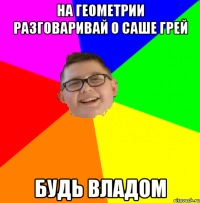 На геометрии разговаривай о саше грей будь владом