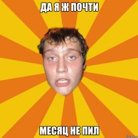 да я ж почти месяц не пил