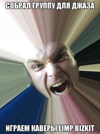 Собрал группу для джаза играем каверы limp bizkit