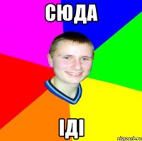 Сюда іді