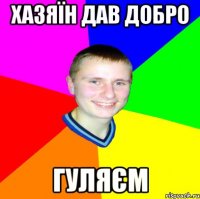 хазяїн дав добро гуляєм