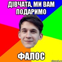 Дівчата, ми вам подаримо Фалос