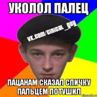 Уколол палец Пацанам сказал спичку пальцем потушил