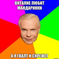 Виталие любит мандаринки А я гвалт и скрежет