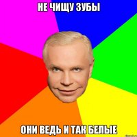 не чищу зубы они ведь и так белые