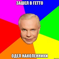Зашел в гетто Одел наколенники