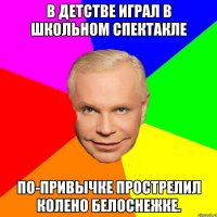 В детстве играл в школьном спектакле по-привычке прострелил колено белоснежке.