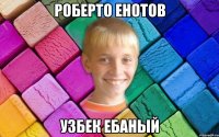 роберто енотов узбек ебаный