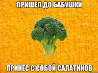 пришел до бабушки принес с собой салатиков