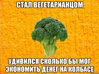 стал вегетарианцом удивился сколько бы мог экономить денег на колбасе
