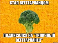 стал вегетарианцом подписался на "типичный вегетарианец"