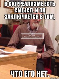 В сюрреализме есть смысл. И он заключается в том, что его нет.
