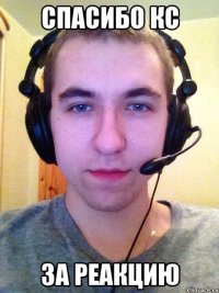 Спасибо кс За реакцию