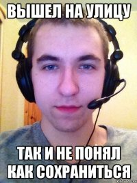 Вышел на улицу Так и не понял как сохраниться