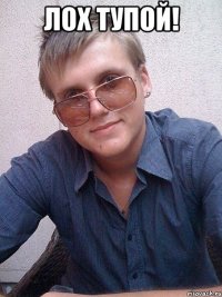 Лох тупой! 