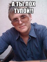 А ты лох тупой!! 