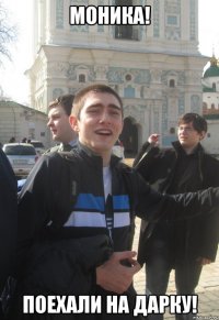 МОника! Поехали на дарку!