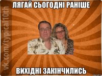лягай сьогодні раніше вихідні закінчились