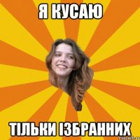 я кусаю тільки ізбранних