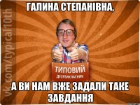 Галина Степанівна, а ви нам вже задали таке завдання