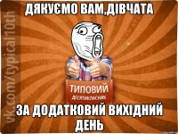 дякуємо вам,дівчата за додатковий вихідний день