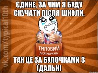 єдине, за чим я буду скучати після школи, так це за булочками з їдальні
