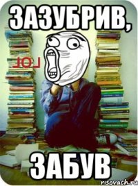 Зазубрив, забув