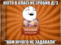 Ніхто в класі не зробив Д/З "Нам нічого не задавали"