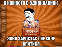 в кожного є однокласник, який заростає і не хоче бритися