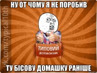 ну от чому я не поробив ту бісову домашку раніше
