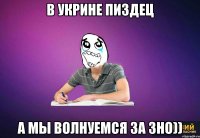 В Укрине пиздец А мы волнуемся за ЗНО))