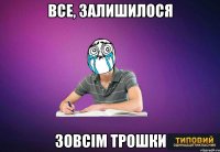 все, залишилося зовсім трошки