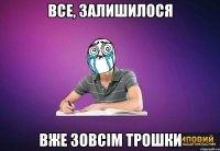 все, залишилося вже зовсім трошки