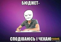 бюджет- сподіваюсь і чекаю