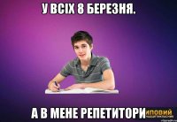 У ВСІХ 8 БЕРЕЗНЯ. А В МЕНЕ РЕПЕТИТОРИ