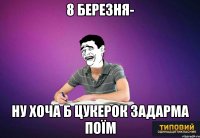 8 березня- ну хоча б цукерок задарма поїм