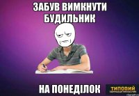 забув вимкнути будильник на понеділок