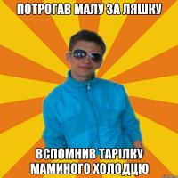 потрогав малу за ляшку вспомнив тарілку маминого холодцю