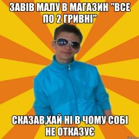 Завів малу в магазин "все по 2 гривні" сказав,хай ні в чому собі не отказує