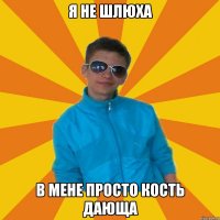 я не шлюха в мене просто кость дающа
