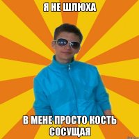 я не шлюха в мене просто кость сосущая