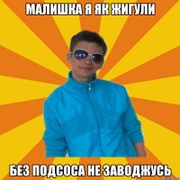 малишка я як жигули без подсоса не заводжусь