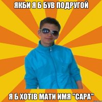 Якби я б був подругой я б хотів мати имя "Сара"