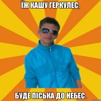 Їж кашу Геркулес, Буде піська до небес.