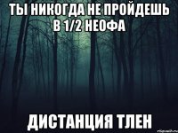 Ты никогда не пройдешь в 1/2 неофа Дистанция тлен