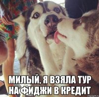  Милый, я взяла тур на Фиджи в кредит